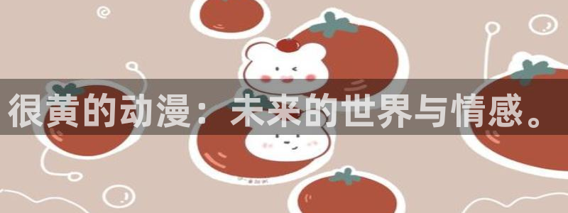 omofun官网正版下载入口：很黄的动漫：未来的世界与情感。