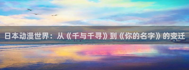 omofun新版本下载：日本动漫世界：从《千与千寻》到《你的名字》的变迁