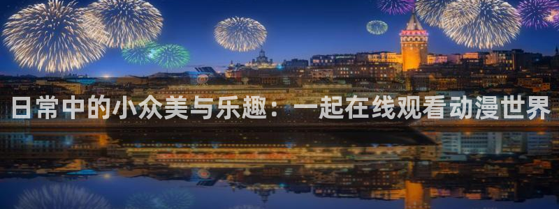 omofun最新下载：日常中的小众美与乐趣：一起在线观看动漫世界