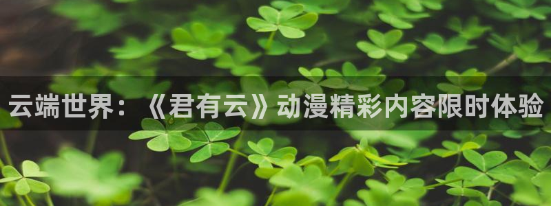 omofun缓存：云端世界：《君有云》动漫精彩内容限时体验