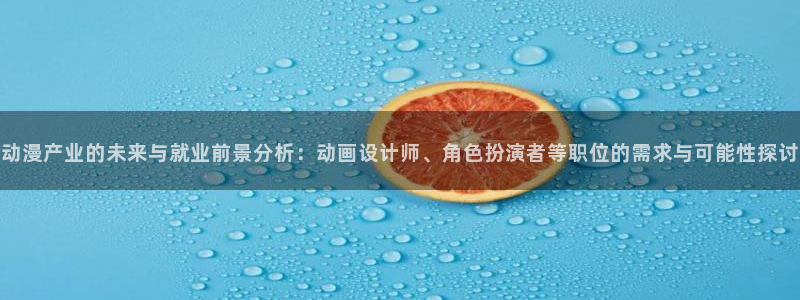 omofun动漫软件下载免费版：动漫产业的未来与就业前景分析：动画设计师、角色扮演者等职位的需求与可能性探讨