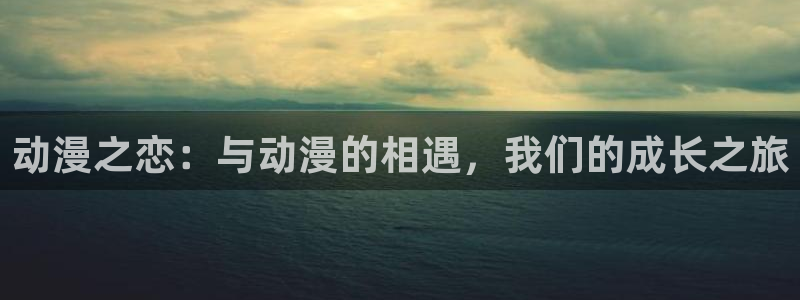 age动漫omofun：动漫之恋：与动漫的相遇，我们的成长之旅