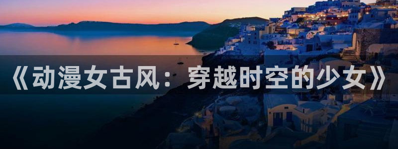 omofun 网站：《动漫女古风：穿越时空的少女》