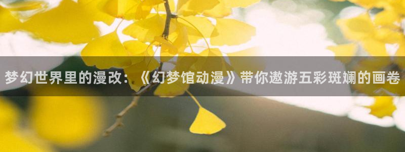 omofun 动漫在线观看免费全集：梦幻世界里的漫改：《幻梦馆动漫》带你遨游五彩斑斓的画卷
