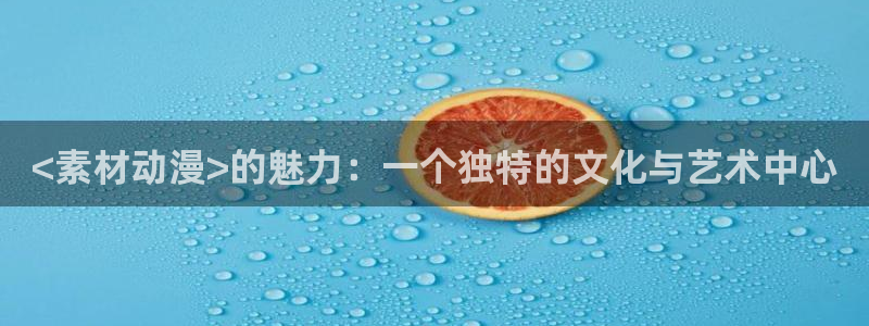 omofun66：<素材动漫>的魅力：一个独特的文化与艺术中心
