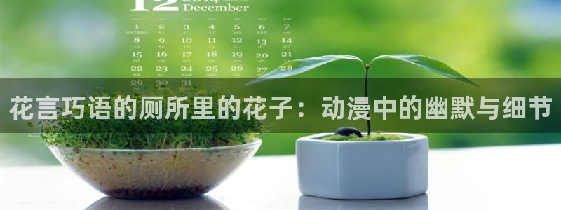 omofun官方网页：花言巧语的厕所里的花子：动漫中的幽默与细节