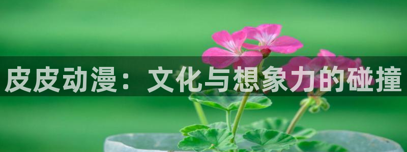 omofun苹果版：皮皮动漫：文化与想象力的碰撞