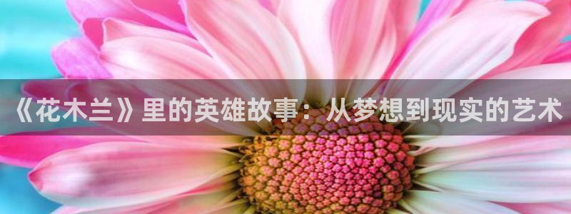 omofun网页版入口分享ios：《花木兰》里的英雄故事：从梦想到现实的艺术