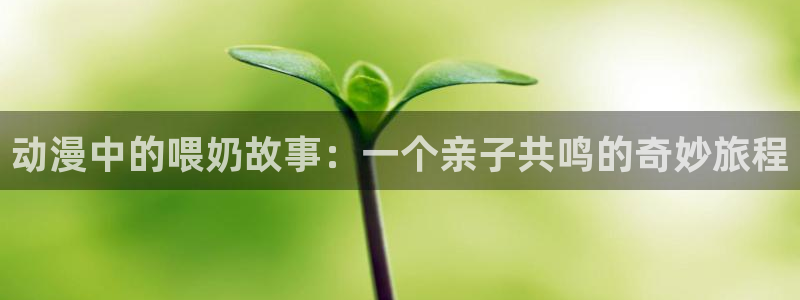 omofun最新纯净版：动漫中的喂奶故事：一个亲子共鸣的奇妙旅程