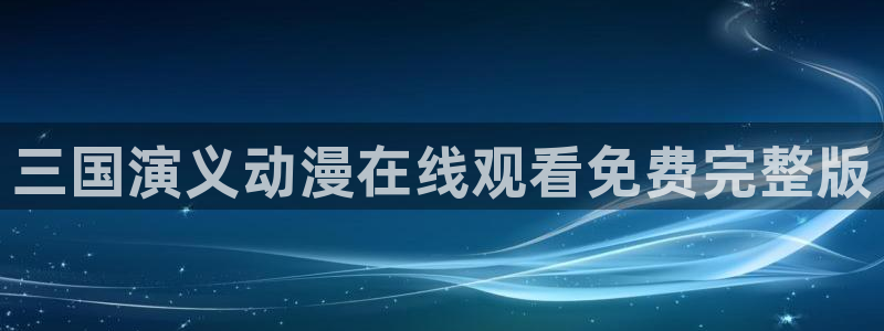 omofun中文官网：三国演义动漫在线观看免费完整版